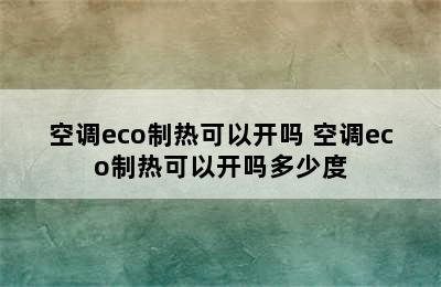 空调eco制热可以开吗 空调eco制热可以开吗多少度